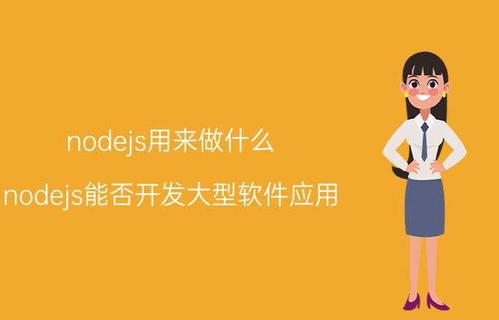 nodejs用来做什么 nodejs能否开发大型软件应用？有哪些公司在用nodejs做应用？